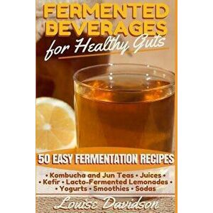 Fermented Beverages for Healthy Guts: 50 Easy Fermentation Recipes - Kombucha and Jun Teas - Juices - Kefir - Lacto-Fermented Lemonades - Yogurts - Sm imagine