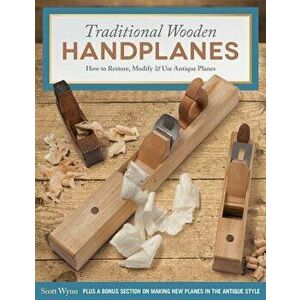 Traditional Wooden Handplanes: How to Restore, Modify & Use Antique Planes, Paperback - Scott Wynn imagine