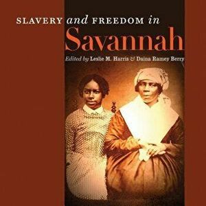 Slavery and Freedom in Savannah, Paperback - Leslie M. Harris imagine