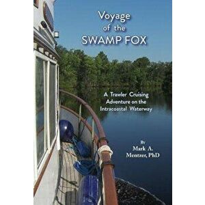 Voyage of the Swamp Fox: A Trawler Cruising Adventure on the Intracoastal Waterway, Hardcover - Mark A. Mentzer imagine