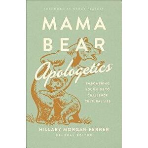 Mama Bear Apologetics(tm): Empowering Your Kids to Challenge Cultural Lies, Paperback - Hillary Morgan Ferrer imagine