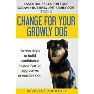 Change for Your Growly Dog!: Action Steps to Build Confidence in Your Fearful, Aggressive, or Reactive Dog, Paperback - Beverley Courtney imagine