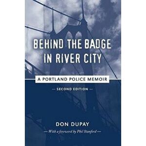 Behind the Badge in River City: A Portland Police Memoir, Paperback - Don Dupay imagine