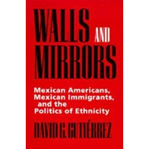 Walls and Mirrors: Mexican Americans, Mexican Immigrants, Paperback - David G. Gutierrez imagine
