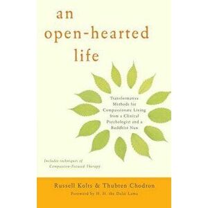 An Open-Hearted Life: Transformative Methods for Compassionate Living from a Clinical Psychologist and a Buddhist Nun, Paperback - Russell Kolts imagine