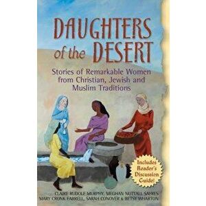 Daughters of the Desert: Stories of Remarkable Women from Christian, Jewish and Muslim Traditions, Paperback - Claire Rudolf Murphy imagine