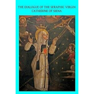 The Dialogue of the Seraphic Virgin Catherine of Siena: Dictated by Her, While in a State of Ecstasy, to Her Secretaries, and Completed in the Year 13 imagine