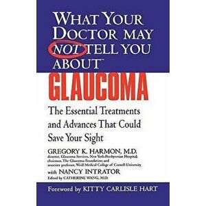 Glaucoma: The Essential Treatments and Advances That Could Save Your Sight, Paperback - Gregory K. Harmon imagine