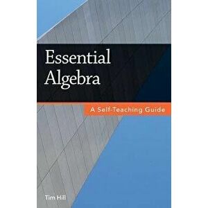 Essential Algebra: A Self-Teaching Guide, Paperback - Tim Hill imagine