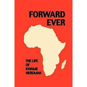 Forward Ever. Kwame Nkrumah: A Biography, Paperback - June Milne imagine