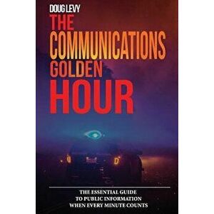 The Communications Golden Hour: The Essential Guide To Public Information When Every Minute Counts, Paperback - Douglas a. Levy imagine