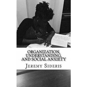 Organization, Understanding, and Social Anxiety: A Brief Philosophy of Research, Paperback - Jeremy Sideris imagine