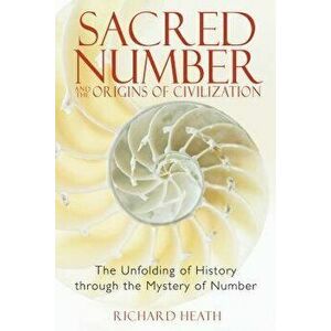 Sacred Number and the Origins of Civilization: The Unfolding of History Through the Mystery of Number, Paperback - Richard Heath imagine