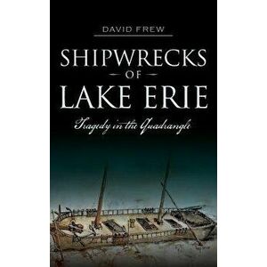 Shipwrecks of Lake Erie: Tragedy in the Quadrangle, Hardcover - David Frew imagine