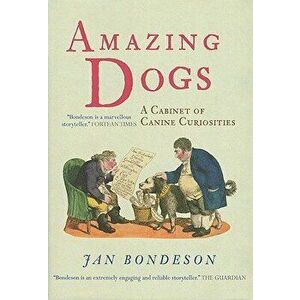 Amazing Dogs: A Cabinet of Canine Curiosities, Hardcover - Jan Bondeson imagine