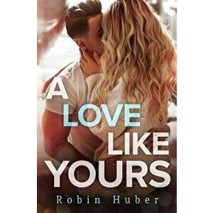 A Love Like Yours: A Breathtaking Romance about First Love and Second Chances - Robin Huber imagine
