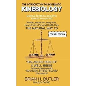 The Introduction to Systematic Kinesiology: Muscle Testing & Holistic Energy Balancing, Paperback - Brian Henry Butler imagine
