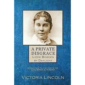 A Private Disgrace: Lizzie Borden by Daylight: (A True Crime Fact Account of the Lizzie Borden Ax Murders), Paperback - Victoria Lincoln imagine