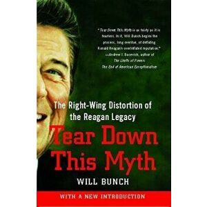 Tear Down This Myth: The Right-Wing Distortion of the Reagan Legacy, Paperback - Will Bunch imagine