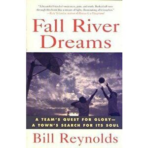 Fall River Dreams: A Team's Quest for Glory, a Town's Search for It's Soul, Paperback - Bill Reynolds imagine