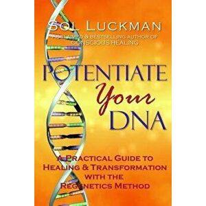 Potentiate Your DNA: A Practical Guide to Healing & Transformation with the Regenetics Method, Paperback - Sol Luckman imagine