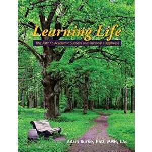 Learning Life: The Path to Academic Success and Personal Happiness, Paperback - Adam Burke imagine
