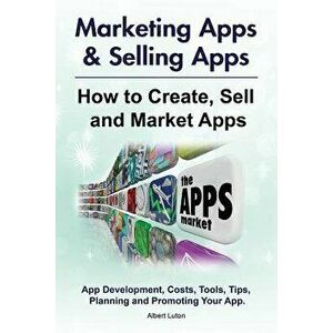 Marketing Apps & Selling Apps. How to Create, Sell and Market Apps. App Development, Costs, Tools, Tips, Planning and Promoting Your App., Paperback - imagine