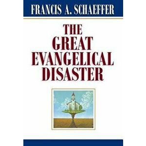 The Great Evangelical Disaster, Paperback - Francis A. Schaeffer imagine