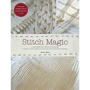 Stitch Magic: A Compendium of Sewing Techniques for Sculpting Fabric Into Exciting New Forms and Fashions, Paperback - Alison Reid imagine