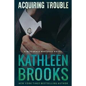 Acquiring Trouble: A Bluegrass Brothers Novel, Paperback - Kathleen Brooks imagine