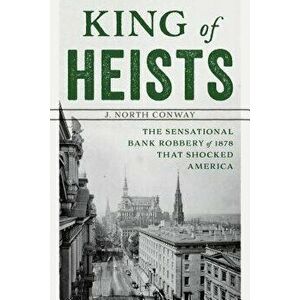 King of Heists: The Sensational Bank Robbery of 1878 That Shocked America, Paperback - J. North Conway imagine