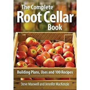 The Complete Root Cellar Book: Building Plans, Uses and 100 Recipes, Paperback - Steve Maxwell imagine