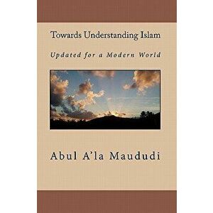 Towards Understanding Islam: Updated for a Modern World, Paperback - Abul A'La Maududi imagine