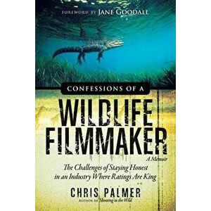 Confessions of a Wildlife Filmmaker: The Challenges of Staying Honest in an Industry Where Ratings Are King, Paperback - Chris Palmer imagine