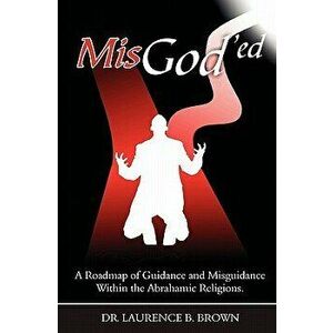 Misgod'ed: A Roadmap of Guidance and Misguidance in the Abrahamic Religions, Paperback - Dr Laurence B. Brown imagine