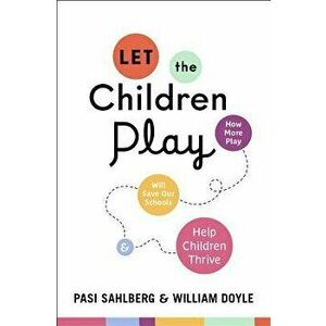 Let the Children Play: How More Play Will Save Our Schools and Help Children Thrive, Hardcover - Pasi Sahlberg imagine