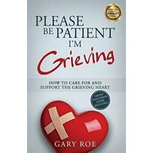Please Be Patient, I'm Grieving: How to Care for and Support the Grieving Heart, Paperback - Gary Roe imagine