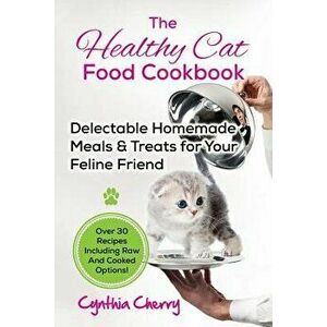 The Healthy Cat Food Cookbook: Delectable Homemade Meals & Treats for Your Feline Friend. Over 30 Recipes Including Raw and Cooked Options!, Paperback imagine