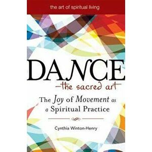 Dance--The Sacred Art: The Joy of Movement as a Spiritual Practice, Paperback - Cynthia Winton-Henry imagine