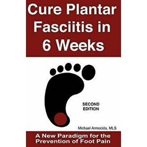 Cure Plantar Fasciitis in 6 Weeks: A New Paradigm for the Prevention of Foot Pain, Paperback - Michael Armocida Mls imagine
