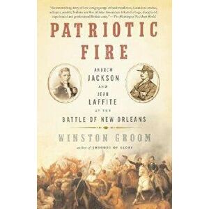Patriotic Fire: Andrew Jackson and Jean Laffite at the Battle of New Orleans, Paperback - Winston Groom imagine