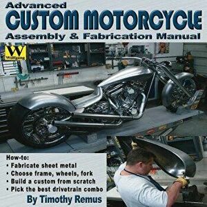 Advanced Custom Motorcycle Assembly & Fabrication, Paperback - Timothy Remus imagine