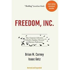 Freedom, Inc.: How Corporate Liberation Unleashes Employee Potential and Business Performance, Paperback - Mr Brian M. Carney imagine