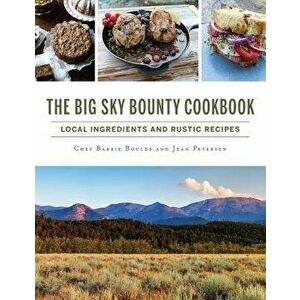 The Big Sky Bounty Cookbook: Local Ingredients and Rustic Recipes, Hardcover - Chef Barrie Boulds imagine