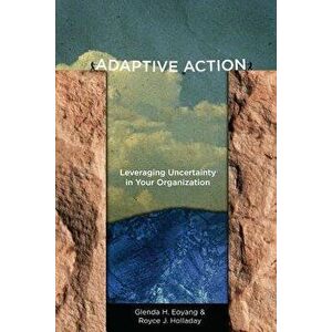 Adaptive Action: Leveraging Uncertainty in Your Organization, Paperback - Glenda H. Eoyang imagine