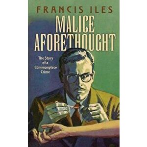 Malice Aforethought: The Story of a Commonplace Crime, Paperback - Francis Iles imagine