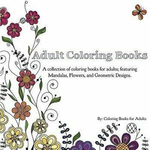 Adult Coloring Books: A Collection of Coloring Books for Adults; Featuring Mandalas, Flowers, and Geometric Designs, Paperback - Coloring Books for Ad imagine