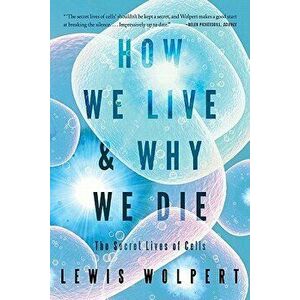 How We Live and Why We Die: The Secret Lives of Cells, Paperback - Lewis Wolpert imagine