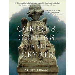 Corpses, Coffins, and Crypts: A History of Burial, Paperback - Penny Colman imagine