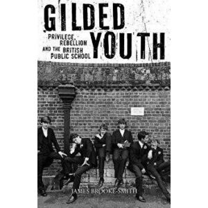 Gilded Youth: Privilege, Rebellion and the British Public School, Hardcover - James Brooke-Smith imagine